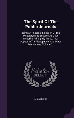 The Spirit of the Public Journals: Being an Impartial Selection of the Most Exquisite Essays and Jeux D'Esprits, Principally Prose, That Appear in the