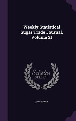 Weekly Statistical Sugar Trade Journal, Volume 31