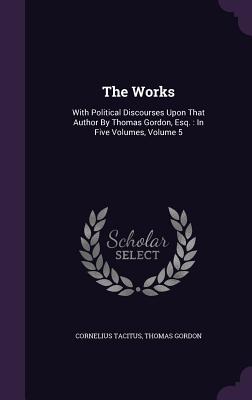 The Works: With Political Discourses Upon That Author By Thomas Gordon, Esq.: In Five Volumes, Volume 5