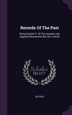 Records Of The Past: Being English Tr. Of The Assyrian And Egyptian Monuments [ed. By S. Birch]