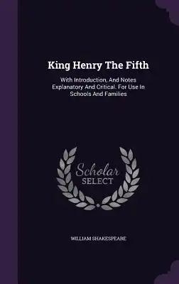 King Henry The Fifth: With Introduction, And Notes Explanatory And Critical. For Use In Schools And Families