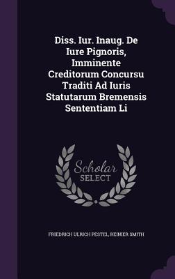 Diss. Iur. Inaug. de Iure Pignoris, Imminente Creditorum Concursu Traditi Ad Iuris Statutarum Bremensis Sententiam Li