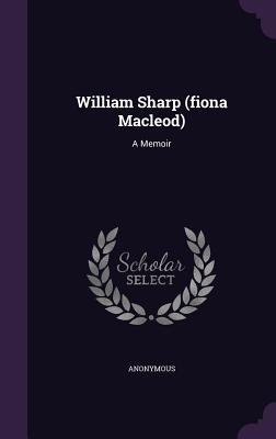 William Sharp (fiona Macleod): A Memoir