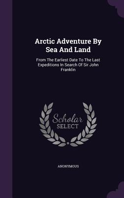Arctic Adventure By Sea And Land: From The Earliest Date To The Last Expeditions In Search Of Sir John Franklin