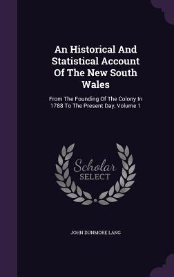 An Historical And Statistical Account Of The New South Wales: From The Founding Of The Colony In 1788 To The Present Day, Volume 1