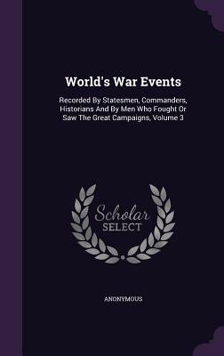 World's War Events: Recorded By Statesmen, Commanders, Historians And By Men Who Fought Or Saw The Great Campaigns, Volume 3