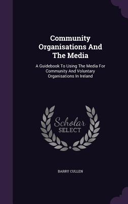 Community Organisations And The Media: A Guidebook To Using The Media For Community And Voluntary Organisations In Ireland