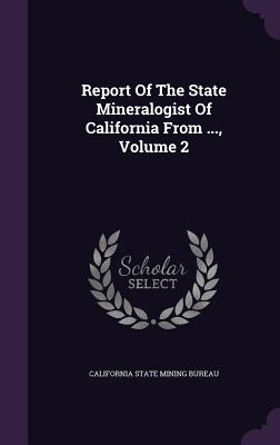 Report of the State Mineralogist of California from ..., Volume 2
