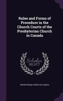 Rules and Forms of Procedure in the Church Courts of the Presbyterian Church in Canada