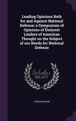 Leading Opinions Both for and Against National Defense; A Symposium of Opinions of Eminent Leaders of American Thought on the Subject of Our Needs for