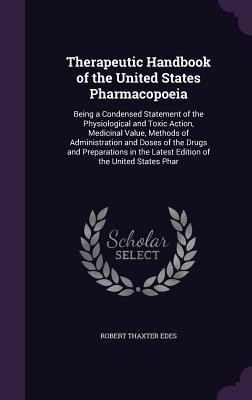 Therapeutic Handbook of the United States Pharmacopoeia: Being a Condensed Statement of the Physiological and Toxic Action, Medicinal Value, Methods o