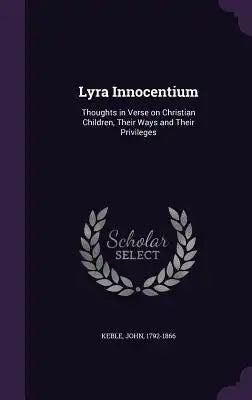 Lyra Innocentium: Thoughts in Verse on Christian Children, Their Ways and Their Privileges