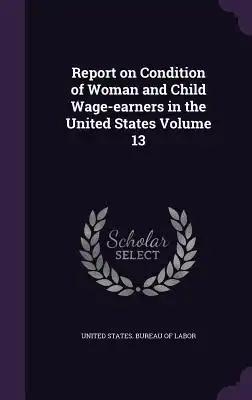 Report on Condition of Woman and Child Wage-earners in the United States Volume 13