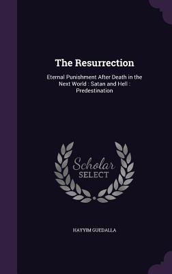 The Resurrection: Eternal Punishment After Death in the Next World: Satan and Hell: Predestination
