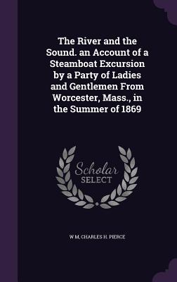 The River and the Sound. an Account of a Steamboat Excursion by a Party of Ladies and Gentlemen From Worcester, Mass., in the Summer of 1869