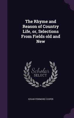 The Rhyme and Reason of Country Life, or, Selections From Fields old and New