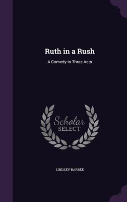 Ruth in a Rush: A Comedy in Three Acts