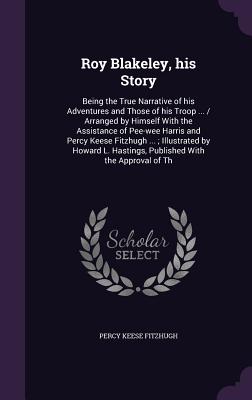 Roy Blakeley, his Story: Being the True Narrative of his Adventures and Those of his Troop ... / Arranged by Himself With the Assistance of Pee