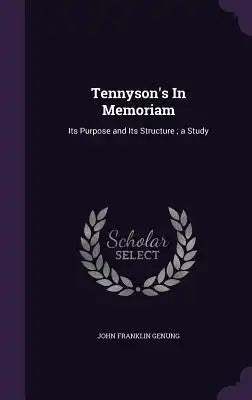 Tennyson's in Memoriam: Its Purpose and Its Structure; A Study