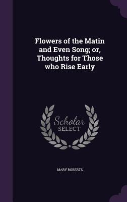 Flowers of the Matin and Even Song; or, Thoughts for Those who Rise Early