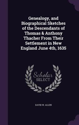 Genealogy, and Biographical Sketches of the Descendants of Thomas & Anthony Thacher From Their Settlement in New England June 4th, 1635