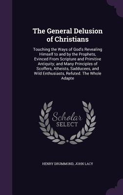 The General Delusion of Christians: Touching the Ways of God's Revealing Himself to and by the Prophets, Evinced From Scripture and Primitive Antiquit