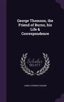 George Thomson, the Friend of Burns, his Life & Correspondence