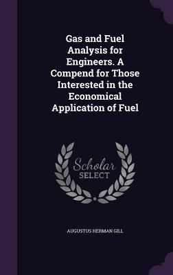 Gas and Fuel Analysis for Engineers. A Compend for Those Interested in the Economical Application of Fuel