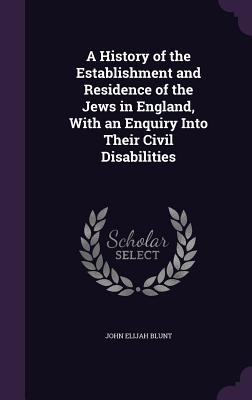A History of the Establishment and Residence of the Jews in England, With an Enquiry Into Their Civil Disabilities