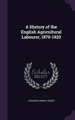 A History of the English Agricultural Labourer, 1870-1920