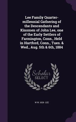 Lee Family Quarter-millennial Gathering of the Descendants and Kinsmen of John Lee, one of the Early Settlers of Farmington, Conn., Held in Hartford,