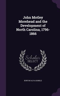 John Motley Morehead and the Development of North Carolina, 1796-1866