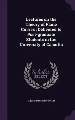 Lectures on the Theory of Plane Curves; Delivered to Post-graduate Students in the University of Calcutta