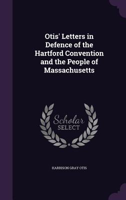 Otis' Letters in Defence of the Hartford Convention and the People of Massachusetts