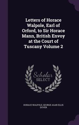 Letters of Horace Walpole, Earl of Orford, to Sir Horace Mann, British Envoy at the Court of Tuscany Volume 2