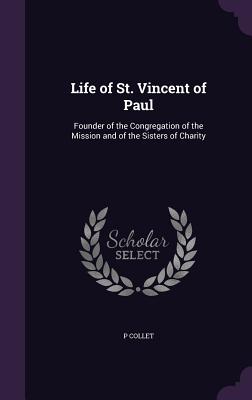 Life of St. Vincent of Paul: Founder of the Congregation of the Mission and of the Sisters of Charity