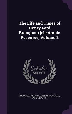 The Life and Times of Henry Lord Brougham [electronic Resource] Volume 2