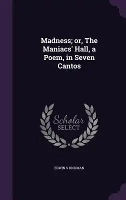 Madness; or, The Maniacs' Hall, a Poem, in Seven Cantos