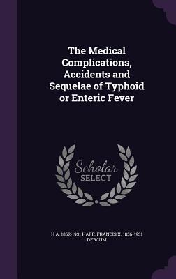 The Medical Complications, Accidents and Sequelae of Typhoid or Enteric Fever