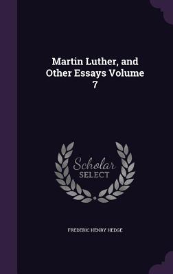 Martin Luther, and Other Essays Volume 7