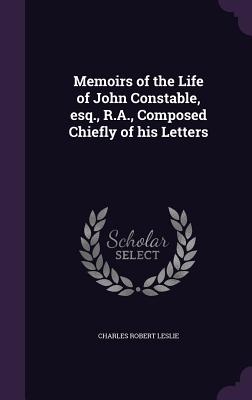 Memoirs of the Life of John Constable, esq., R.A., Composed Chiefly of his Letters