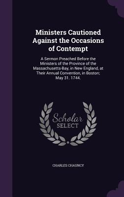 Ministers Cautioned Against the Occasions of Contempt: A Sermon Preached Before the Ministers of the Province of the Massachusetts-Bay, in New England
