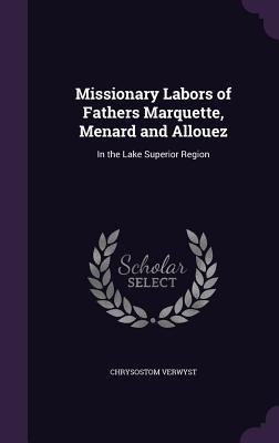 Missionary Labors of Fathers Marquette, Menard and Allouez: In the Lake Superior Region