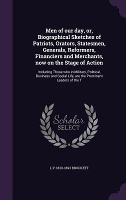 Men of our day, or, Biographical Sketches of Patriots, Orators, Statesmen, Generals, Reformers, Financiers and Merchants, now on the Stage of Action: