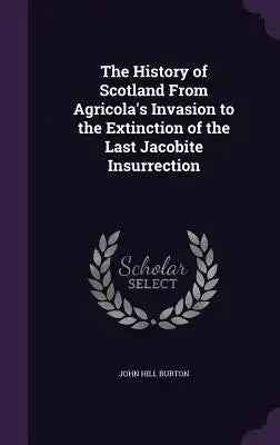 The History of Scotland from Agricola's Invasion to the Extinction of the Last Jacobite Insurrection