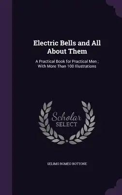 Electric Bells and All About Them: A Practical Book for Practical Men; With More Than 100 Illustrations