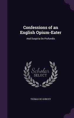 Confessions of an English Opium-Eater: And Suspiria de Profundis