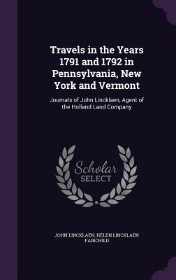Travels in the Years 1791 and 1792 in Pennsylvania, New York and Vermont: Journals of John Lincklaen, Agent of the Holland Land Company
