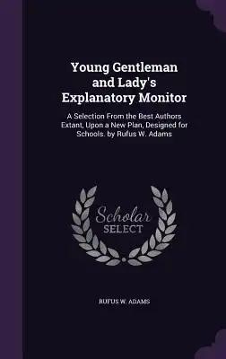Young Gentleman and Lady's Explanatory Monitor: A Selection From the Best Authors Extant, Upon a New Plan, Designed for Schools. by Rufus W. Adams