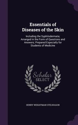 Essentials of Diseases of the Skin: Including the Syphilodermata; Arranged in the Form of Questions and Answers; Prepared Especially for Students of M